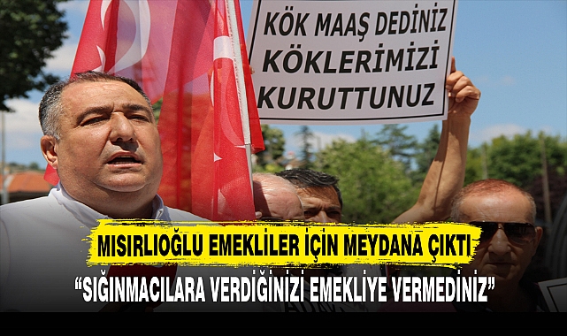 “SIĞINMACILARA VERDİĞİNİZİ EMEKLİYE VERMEDİNİZ”