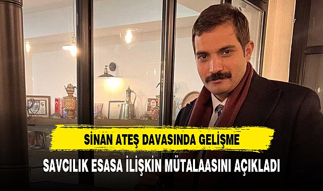 Sinan Ateş davasında savcılık esas hakkında mütalaasını açıkladı