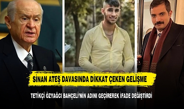 Sinan Ateş suikastının tetikçisi Eray Özyağcı, Bahçeli'nin adını da zikrederek ifade değiştirdi