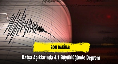 SON DAKİKA: Datça Açıklarında 4,1 Büyüklüğünde Deprem