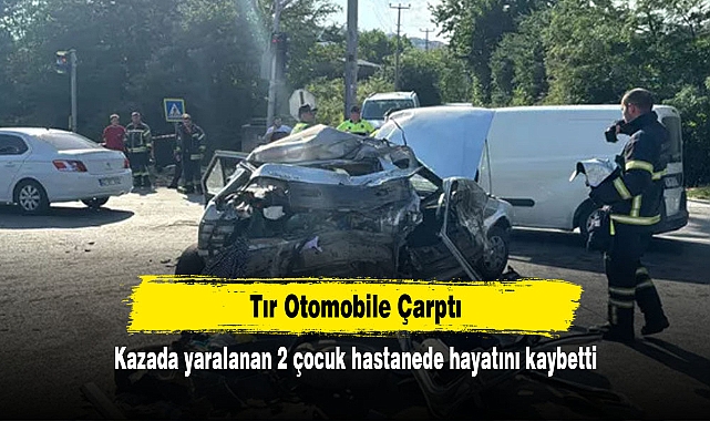 Tır Otomobile Çarptı:  Kazada yaralanan 2 çocuk hastanede hayatını kaybetti
