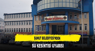 Şuhut Belediyesi'nden Su Kesintisi Uyarısı