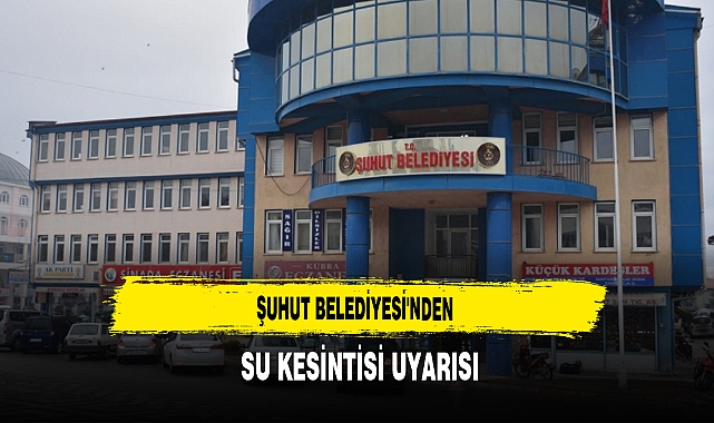 Şuhut Belediyesi'nden Su Kesintisi Uyarısı