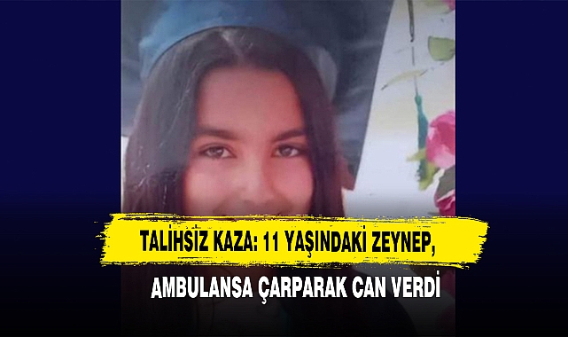 Talihsiz Kaza: 11 Yaşındaki Zeynep Ambulansa Çarparak Can Verdi