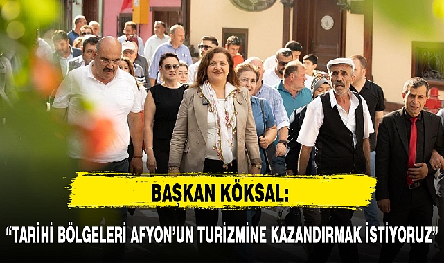 "TARİHİ BÖLGELERİ AFYON'UN TURİZMİNE KAZANDIRMAK İSTİYORUZ"