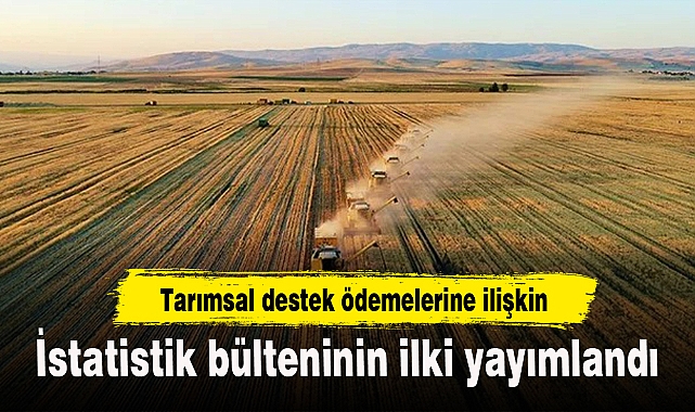 Tarımsal destek ödemelerine ilişkin istatistik bülteninin ilki yayımlandı