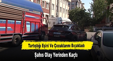 Tartıştığı Eşini Ve Çocuklarını Bıçakladı