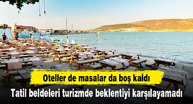 Tatil beldeleri turizmde beklentiyi karşılayamadı, oteller de masalar da boş kaldı