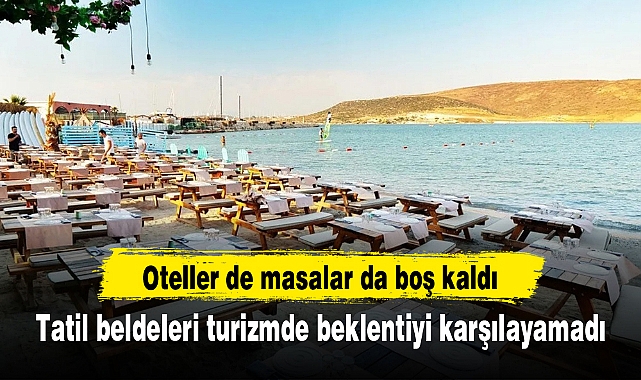 Tatil beldeleri turizmde beklentiyi karşılayamadı, oteller de masalar da boş kaldı