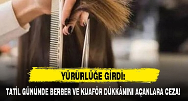 TATİL GÜNÜNDE BERBER VE KUAFÖR DÜKKÂNINI AÇANLARA CEZA!