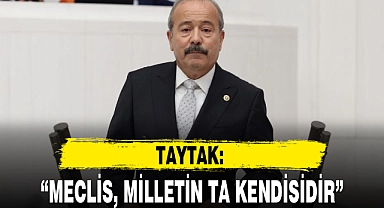 TAYTAK: "MECLİS, MİLLETİN TA KENDİSİDİR"
