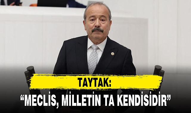 TAYTAK: "MECLİS, MİLLETİN TA KENDİSİDİR"