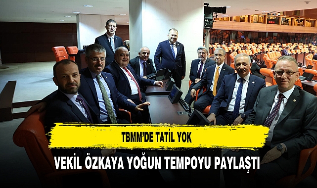 TBMM’de Tatil Yok Vekil Özkaya Yoğun Tempoyu Paylaştı