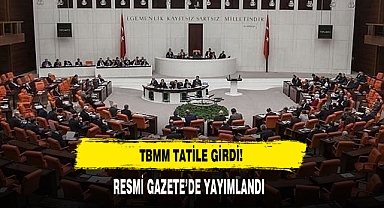 TBMM TATİLE GİRDİ! RESMİ GAZETE’DE YAYIMLANDI