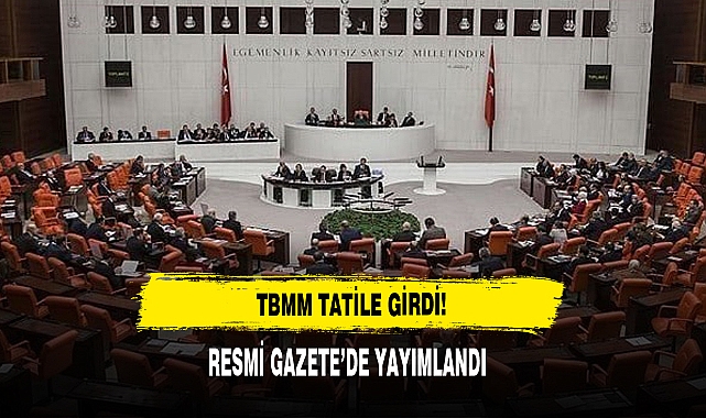 TBMM TATİLE GİRDİ! RESMİ GAZETE’DE YAYIMLANDI