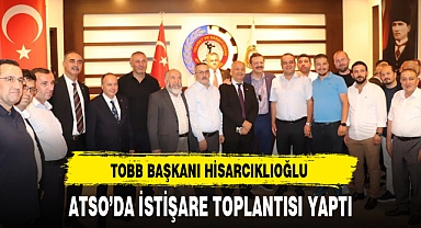 TOBB BAŞKANI HİSARCIKLIOĞLU ATSO'DA İSTİŞARE TOPLANTISI YAPTI