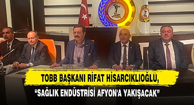 TOBB Başkanı Rifat Hisarcıklıoğlu, “Sağlık Endüstrisi Afyon'a Yakışacak”