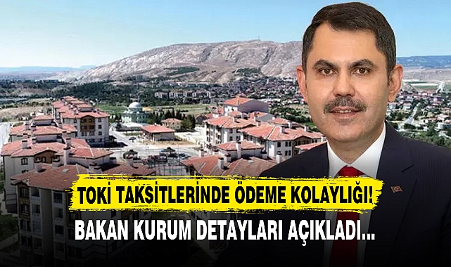 TOKİ TAKSİTLERİNDE ÖDEME KOLAYLIĞI!  BAKAN KURUM DETAYLARI AÇIKLADI...