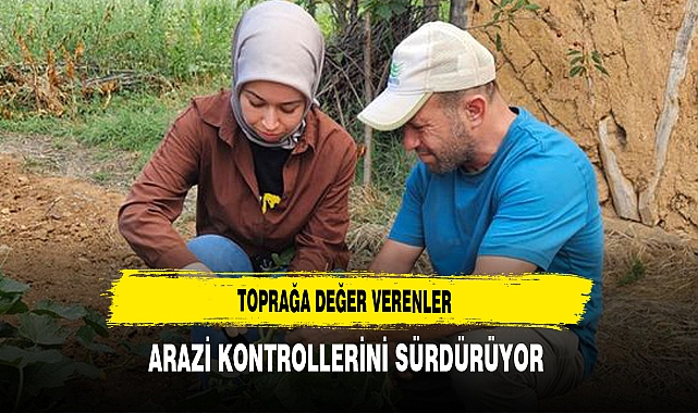 Toprağa Değer Verenler Arazi Kontrollerini Sürdürüyor