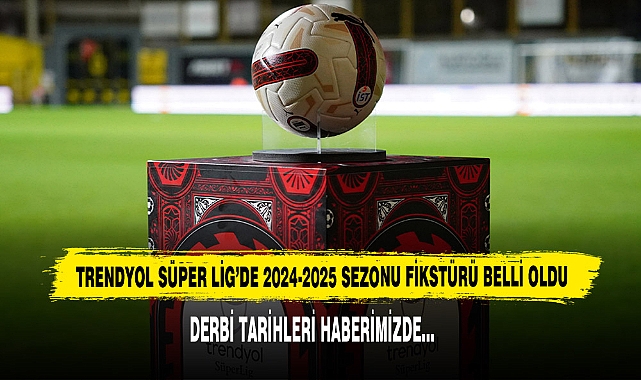 Trendyol Süper Lig’de 2024-2025 Sezonu Fikstürü Belli Oldu