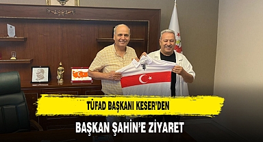 TÜFAD Başkanı Keser’den Başkan Şahin’ Ziyaret