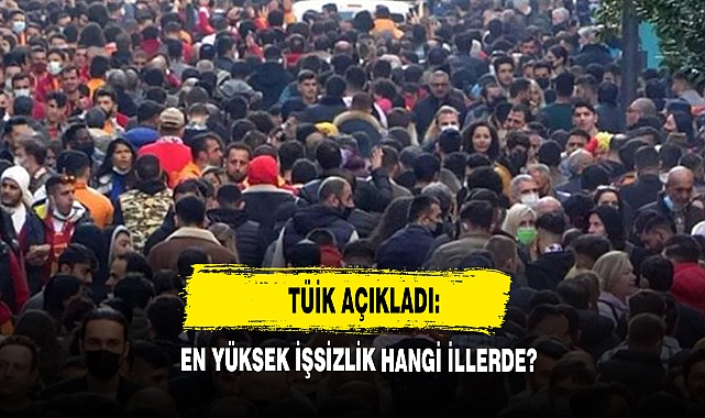 TÜİK açıkladı: En yüksek işsizlik hangi illerde?