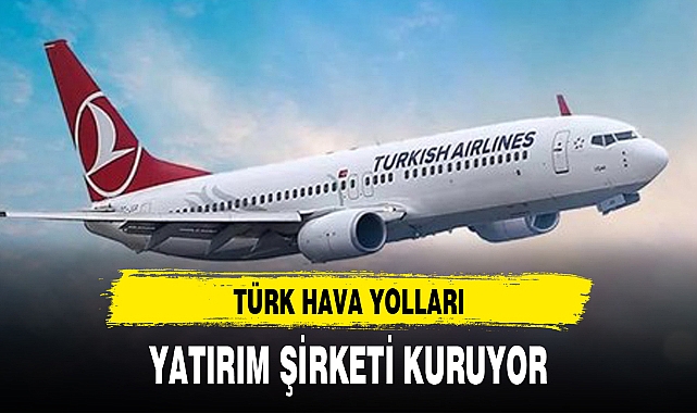 TÜRK HAVA YOLLARI YATIRIM ŞİRKETİ KURUYOR