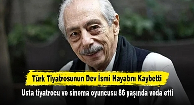 Türk Tiyatrosunun Dev İsmi Hayatını Kaybetti