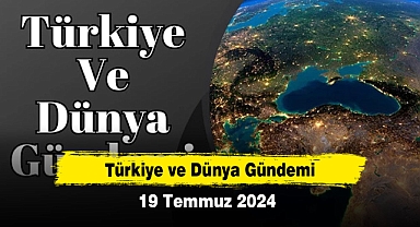 Türkiye ve Dünya Gündemi | 19 Temmuz 2024