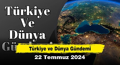 Türkiye ve Dünya Gündemi | 22 Temmuz 2024