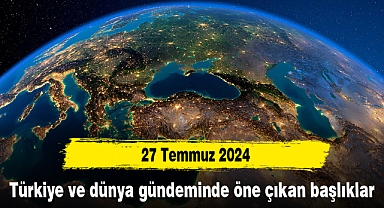Türkiye ve Dünya Gündemi | 27 Temmuz 2024