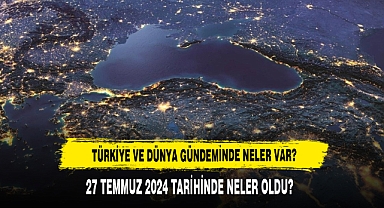 TÜRKİYE VE DÜNYA GÜNDEMİNDE NELER VAR?