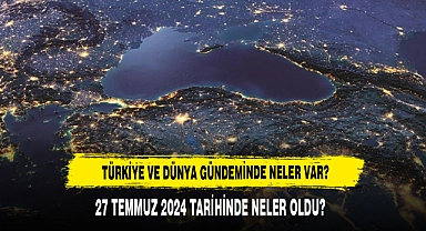 TÜRKİYE VE DÜNYA GÜNDEMİNDE NELER VAR?