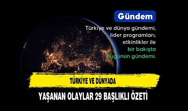 Türkiye ve Dünyada Yaşanan Olaylar 29 Başlıklı Özeti