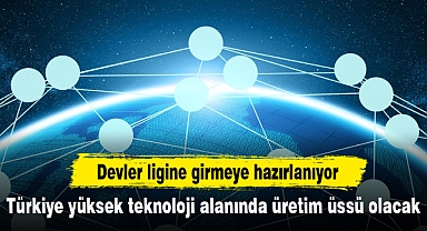 Türkiye yüksek teknoloji alanında üretim üssü olacak