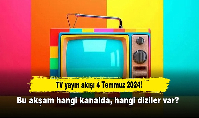TV yayın akışı 4 Temmuz 2024! Bu akşam hangi kanalda, hangi diziler var?