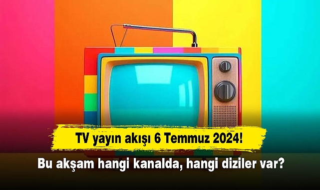 TV yayın akışı 6 Temmuz 2024! Bu akşam hangi kanalda, hangi diziler var?