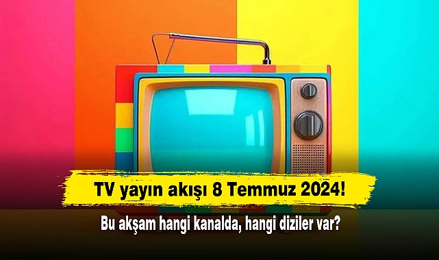 TV yayın akışı 8 Temmuz 2024! Bu akşam hangi kanalda, hangi diziler var?