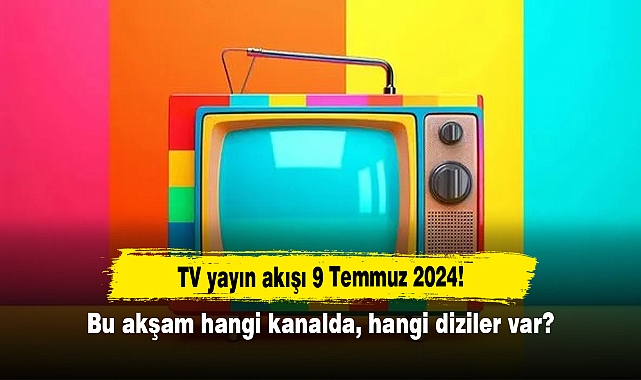 TV yayın akışı 9 Temmuz 2024! Bu akşam hangi kanalda, hangi diziler var?