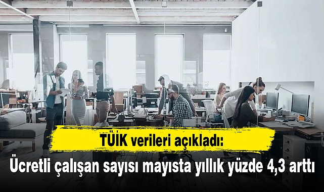 Ücretli çalışan sayısı mayısta yıllık yüzde 4,3 arttı