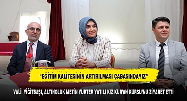 VALİ YİĞİTBAŞI, ALTINOLUK METİN YURTER YATILI KIZ KUR'AN KURSU’NU ZİYARET ETTİ