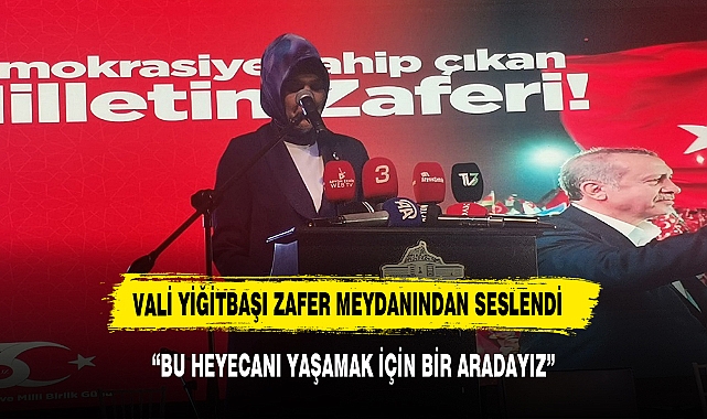 VALİ YİĞİTBAŞI: "BU HEYECANI YAŞAMAK İÇİN BİR ARADAYIZ"