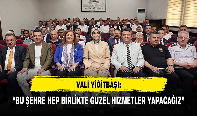 VALİ YİĞİTBAŞI: "BU ŞEHRE HEP BİRLİKTE GÜZEL HİZMETLER YAPACAĞIZ"