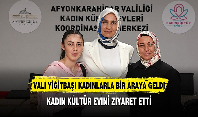 VALİ YİĞİTBAŞI KADIN KÜLTÜR EVİNDEKİ TOPLANTIYA KATILDI