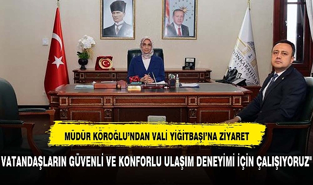 VALİ YİĞİTBAŞI KONYA KARAYOLLARI 3. BÖLGE MÜDÜRÜ KÖROĞLU’NU KABUL ETTİ