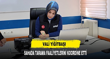 Vali Yiğitbaşı Sahada Tarama Faaliyetlerini Koordine Etti