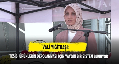 Vali Yiğitbaşı: Tesis, Ürünlerin Depolanması İçin Yaygın Bir Sistem Sunuyor