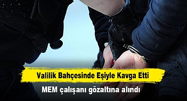 Valilik Bahçesinde Eşiyle Kavga Etti: MEM çalışanı gözaltına alındı