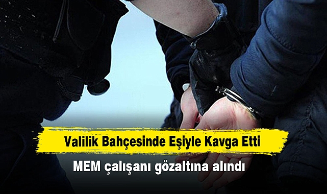 Valilik Bahçesinde Eşiyle Kavga Etti: MEM çalışanı gözaltına alındı