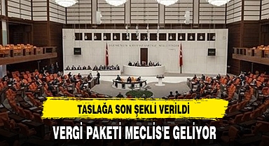 VERGİ PAKETİ MECLİS'E GELİYOR